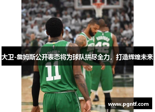 大卫-詹姆斯公开表态将为球队拼尽全力，打造辉煌未来