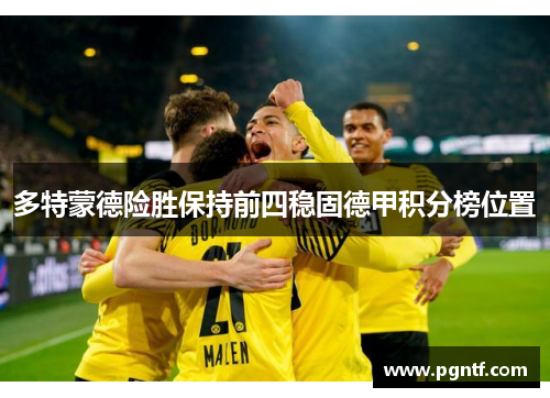 多特蒙德险胜保持前四稳固德甲积分榜位置