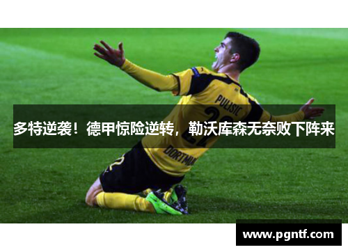 多特逆袭！德甲惊险逆转，勒沃库森无奈败下阵来