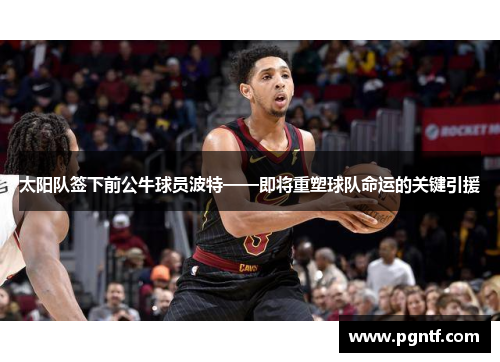 太阳队签下前公牛球员波特——即将重塑球队命运的关键引援