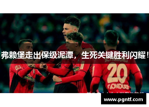 弗赖堡走出保级泥潭，生死关键胜利闪耀！
