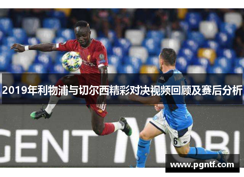 2019年利物浦与切尔西精彩对决视频回顾及赛后分析