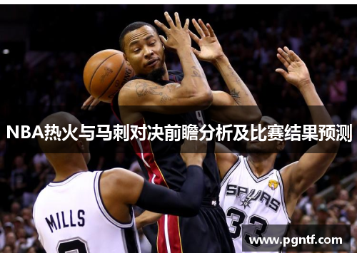 NBA热火与马刺对决前瞻分析及比赛结果预测
