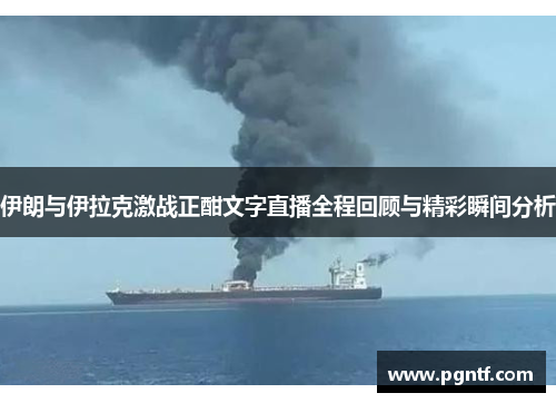 伊朗与伊拉克激战正酣文字直播全程回顾与精彩瞬间分析
