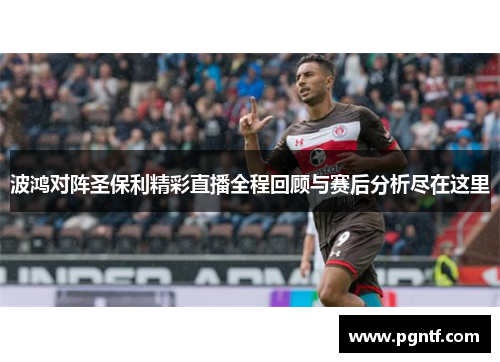 波鸿对阵圣保利精彩直播全程回顾与赛后分析尽在这里