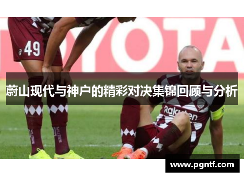 蔚山现代与神户的精彩对决集锦回顾与分析