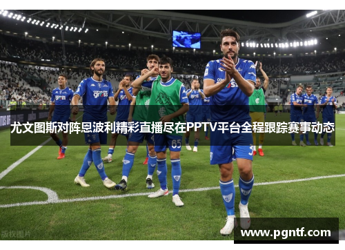 尤文图斯对阵恩波利精彩直播尽在PPTV平台全程跟踪赛事动态