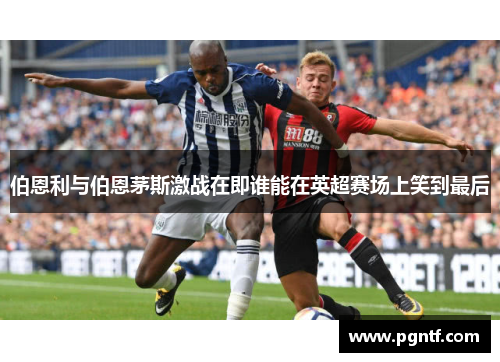 伯恩利与伯恩茅斯激战在即谁能在英超赛场上笑到最后