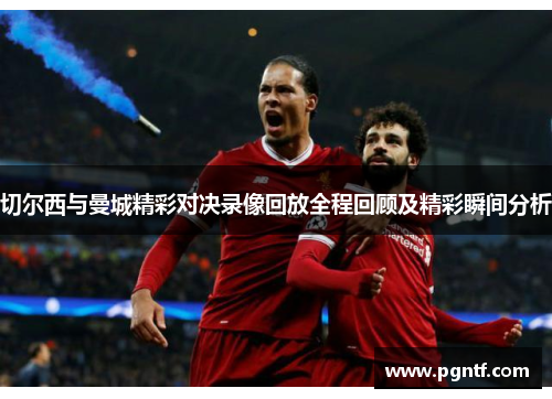 切尔西与曼城精彩对决录像回放全程回顾及精彩瞬间分析